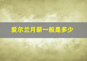 爱尔兰月薪一般是多少