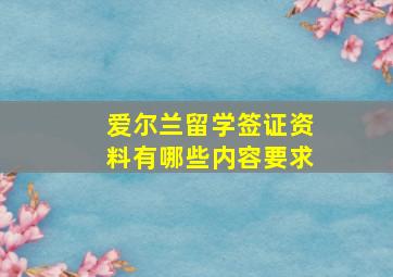 爱尔兰留学签证资料有哪些内容要求