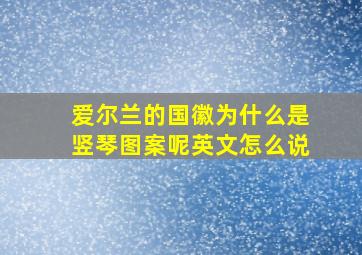 爱尔兰的国徽为什么是竖琴图案呢英文怎么说