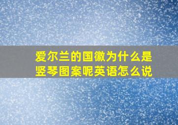 爱尔兰的国徽为什么是竖琴图案呢英语怎么说