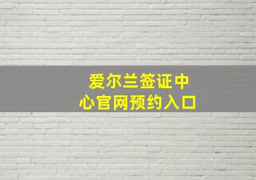 爱尔兰签证中心官网预约入口