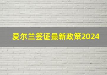 爱尔兰签证最新政策2024