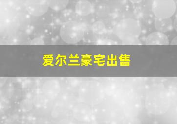 爱尔兰豪宅出售