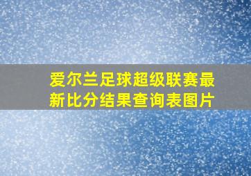 爱尔兰足球超级联赛最新比分结果查询表图片