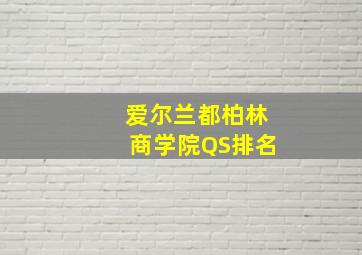 爱尔兰都柏林商学院QS排名