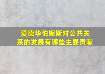 爱德华伯妮斯对公共关系的发展有哪些主要贡献