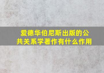 爱德华伯尼斯出版的公共关系学著作有什么作用