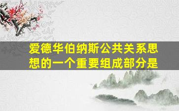 爱德华伯纳斯公共关系思想的一个重要组成部分是