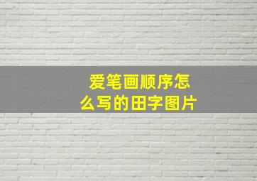 爱笔画顺序怎么写的田字图片