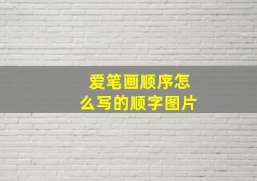 爱笔画顺序怎么写的顺字图片