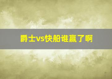 爵士vs快船谁赢了啊