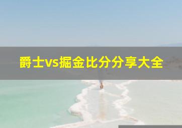 爵士vs掘金比分分享大全