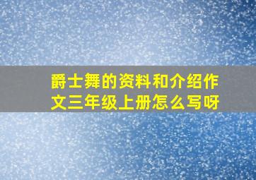 爵士舞的资料和介绍作文三年级上册怎么写呀