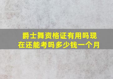 爵士舞资格证有用吗现在还能考吗多少钱一个月