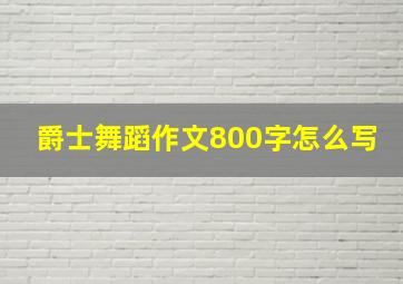 爵士舞蹈作文800字怎么写