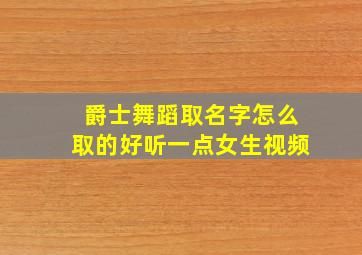 爵士舞蹈取名字怎么取的好听一点女生视频