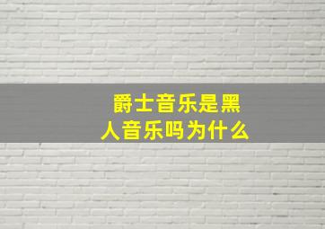 爵士音乐是黑人音乐吗为什么