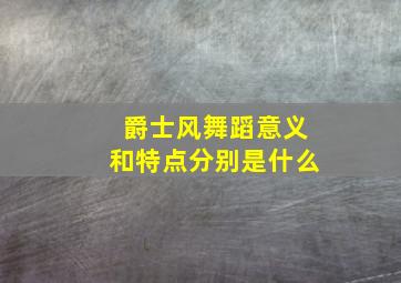 爵士风舞蹈意义和特点分别是什么