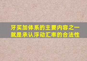 牙买加体系的主要内容之一就是承认浮动汇率的合法性