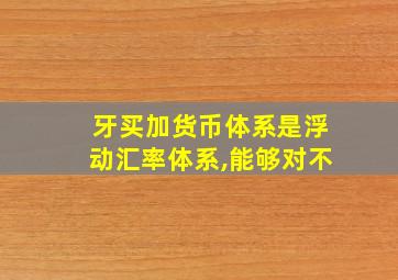 牙买加货币体系是浮动汇率体系,能够对不