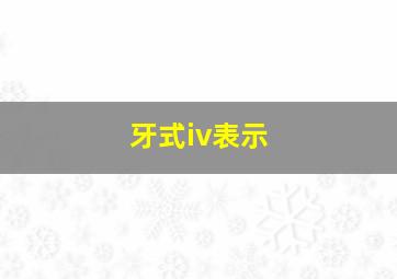 牙式iv表示