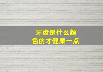 牙齿是什么颜色的才健康一点