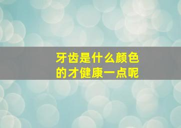 牙齿是什么颜色的才健康一点呢