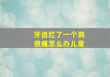 牙齿烂了一个洞很痛怎么办儿童