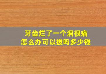 牙齿烂了一个洞很痛怎么办可以拔吗多少钱