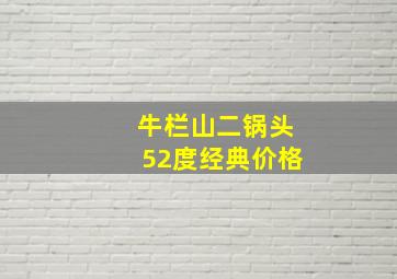 牛栏山二锅头52度经典价格