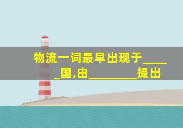 物流一词最早出现于_____国,由________提出