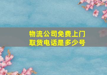 物流公司免费上门取货电话是多少号