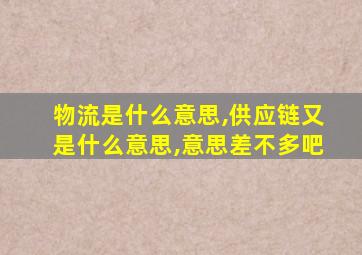 物流是什么意思,供应链又是什么意思,意思差不多吧