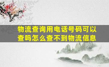 物流查询用电话号码可以查吗怎么查不到物流信息