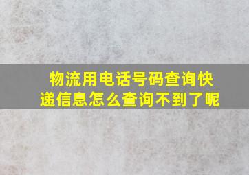 物流用电话号码查询快递信息怎么查询不到了呢