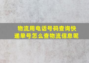 物流用电话号码查询快递单号怎么查物流信息呢