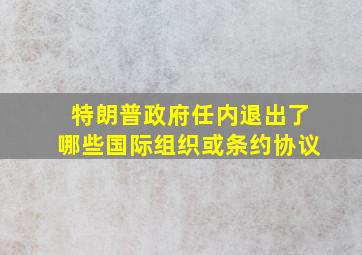 特朗普政府任内退出了哪些国际组织或条约协议