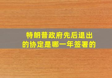 特朗普政府先后退出的协定是哪一年签署的