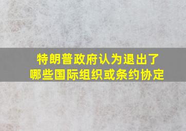 特朗普政府认为退出了哪些国际组织或条约协定