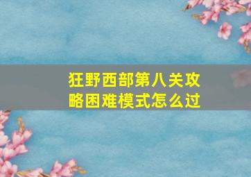 狂野西部第八关攻略困难模式怎么过