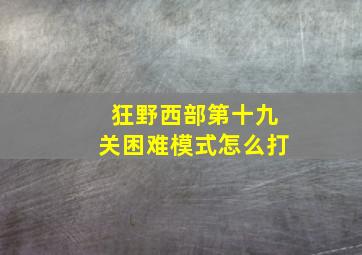 狂野西部第十九关困难模式怎么打