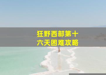 狂野西部第十六天困难攻略