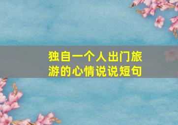 独自一个人出门旅游的心情说说短句