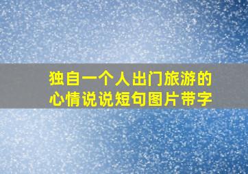 独自一个人出门旅游的心情说说短句图片带字