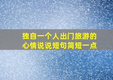 独自一个人出门旅游的心情说说短句简短一点