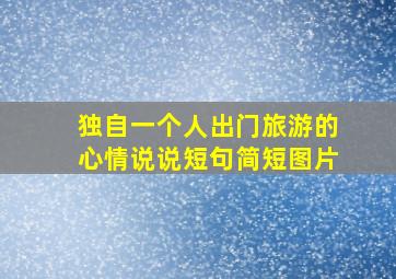 独自一个人出门旅游的心情说说短句简短图片