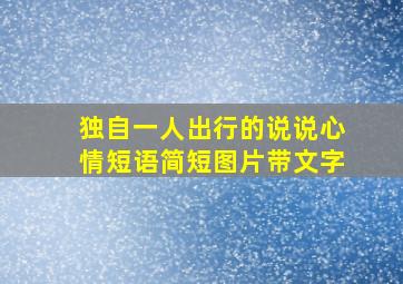 独自一人出行的说说心情短语简短图片带文字