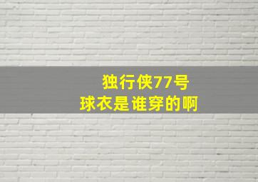 独行侠77号球衣是谁穿的啊