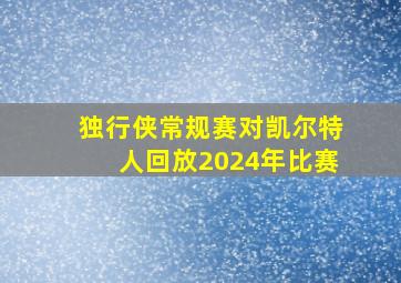 独行侠常规赛对凯尔特人回放2024年比赛