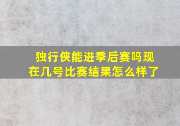 独行侠能进季后赛吗现在几号比赛结果怎么样了